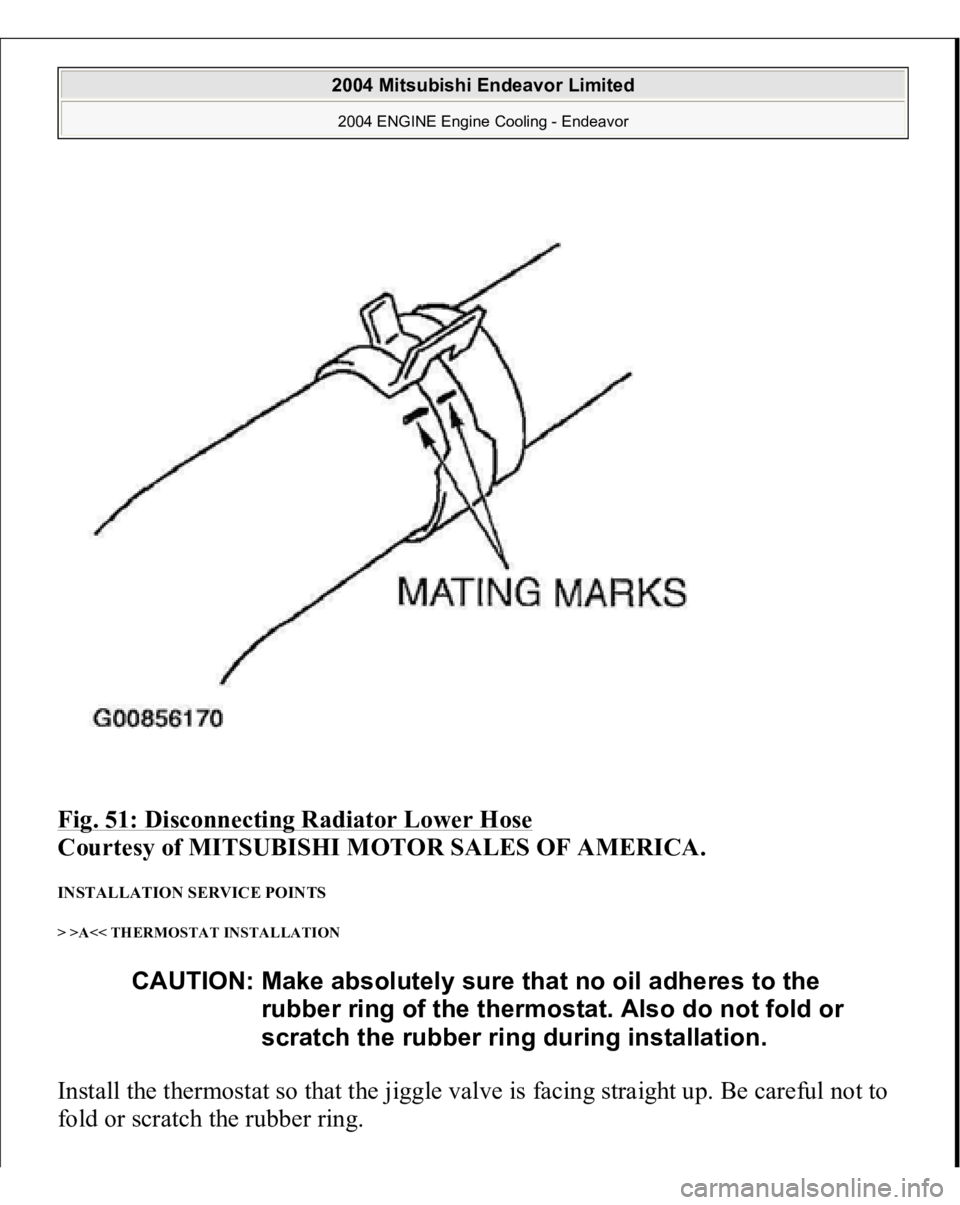 MITSUBISHI ENDEAVOR 2004  Service Repair Manual Fig. 51: Disconnecting Radiator Lower Hose
 
Courtesy of MITSUBISHI MOTOR SALES OF AMERICA. 
INSTALLATION SERVICE POINTS > >A<< THERMOSTAT INSTALLATION Install the thermostat so that the jiggle valve 
