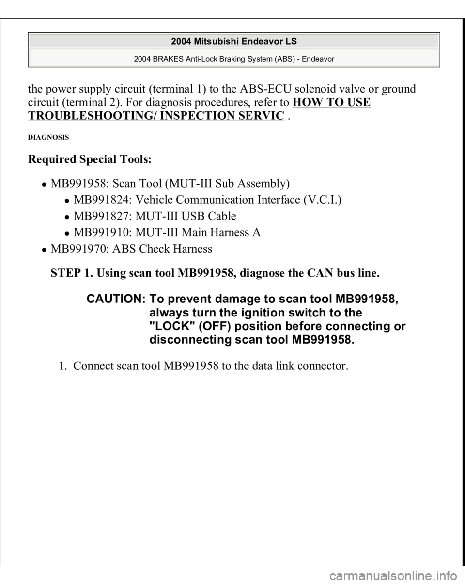 MITSUBISHI ENDEAVOR 2004  Service Repair Manual the power supply circuit (terminal 1) to the ABS-ECU solenoid valve or ground 
circuit (terminal 2). For diagnosis procedures, refer to HOW TO USE TROUBLESHOOTING/ INSPECTION SERVIC
 . 
DIAGNOSIS Requ