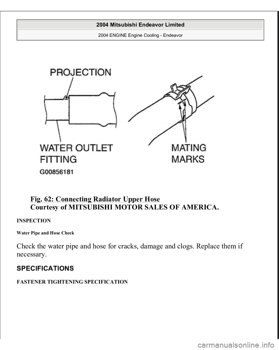 MITSUBISHI ENDEAVOR 2004  Service Repair Manual Fig. 62: Connecting Radiator Upper Hose
 
Courtesy of MITSUBISHI MOTOR SALES OF AMERICA. 
INSPECTION Water Pipe and Hose Check Check the water pipe and hose for cracks, damage and clogs. Replace them 