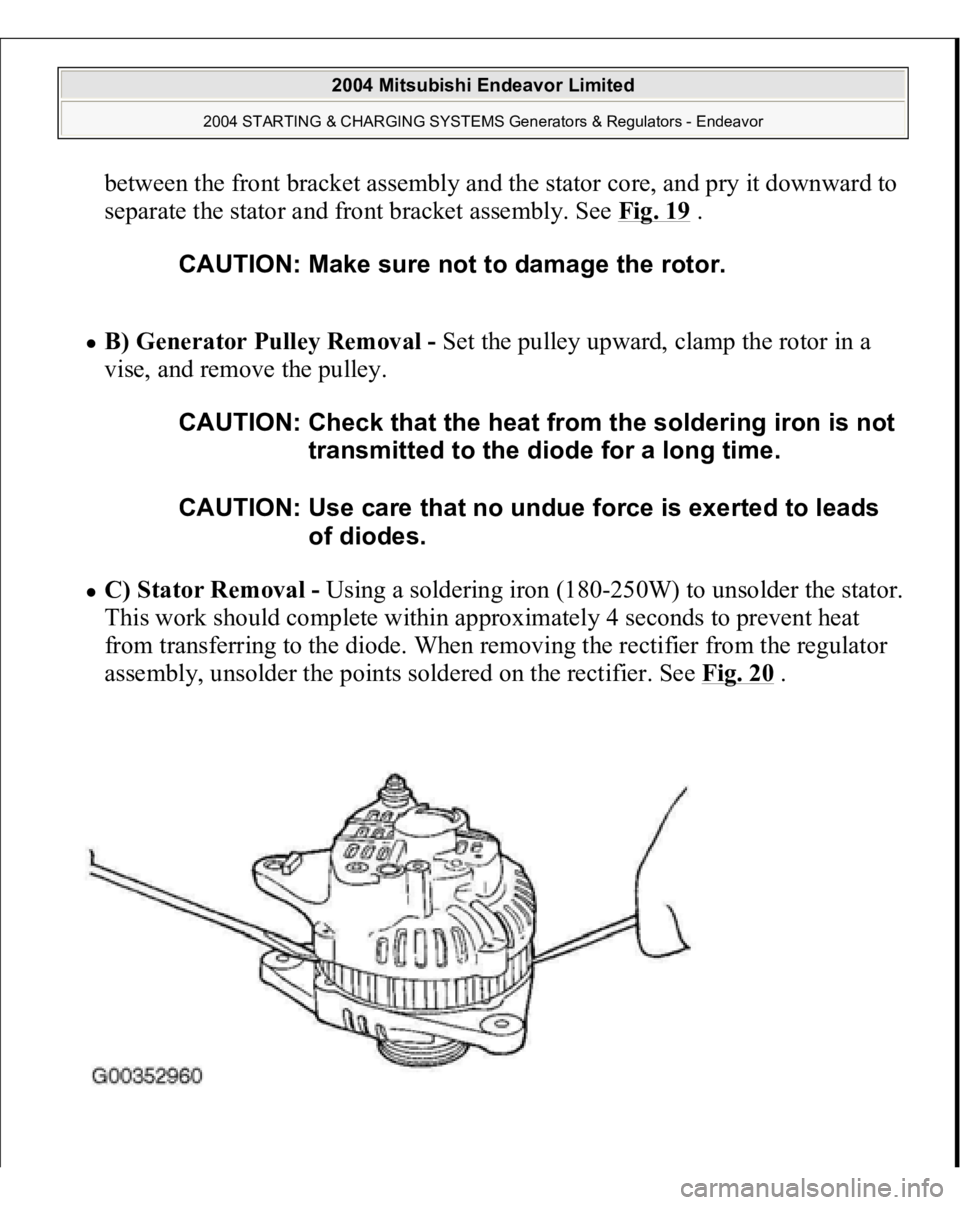 MITSUBISHI ENDEAVOR 2004  Service Repair Manual between the front bracket assembly and the stator core, and pry it downward to 
separate the stator and front bracket assembly. See Fig. 19
 . 
B) Generator Pulley Removal - Set the pulley upward, cla