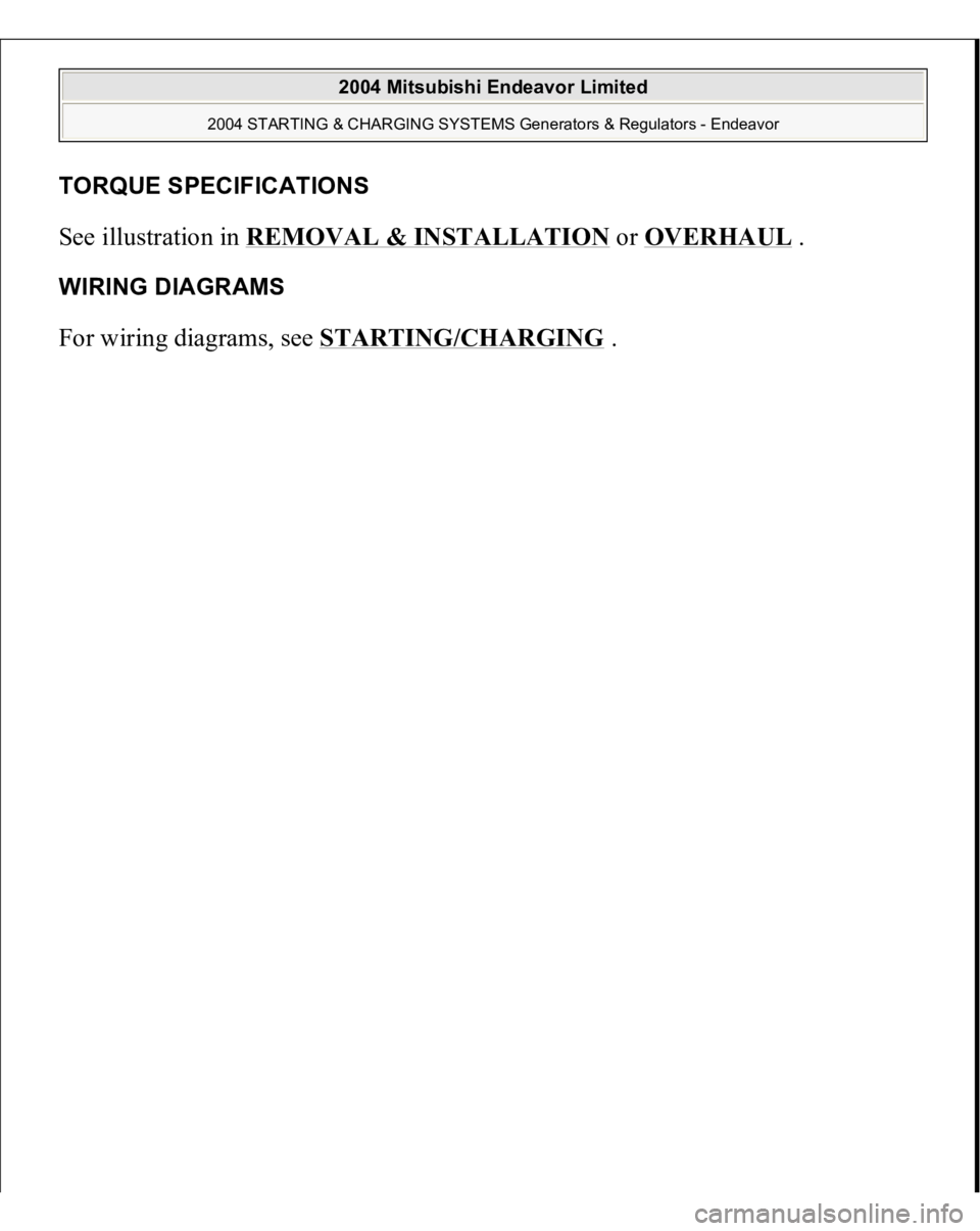 MITSUBISHI ENDEAVOR 2004  Service Repair Manual TORQUE SPECIFICATION
S
See illustration in REMOVAL & INSTALLATION
 or OVERHAUL
 . 
WIRING DIAGRAMS For wiring diagrams, see STARTING/CHARGING
 . 
 
2004 Mitsubishi Endeavor Limited 
2004 STARTING & CH