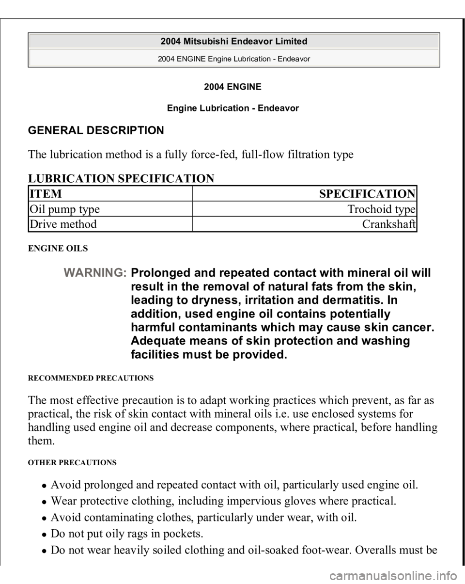 MITSUBISHI ENDEAVOR 2004  Service Repair Manual 2004 ENGINE
Engine Lubrication - Endeavor 
GENERAL DESCRIPTION The lubrication method is a fully force-fed, full-flow filtration type 
LUBRICATION SPECIFICATION ENGINE OILS RECOMMENDED PRECAUTIONS The