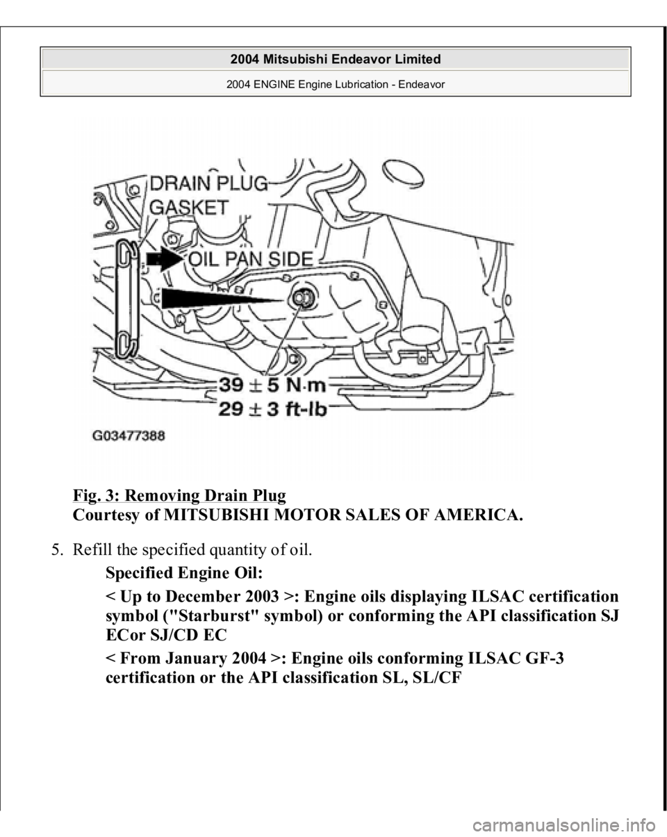 MITSUBISHI ENDEAVOR 2004  Service Repair Manual Fig. 3: Removing Drain Plug
 
Courtesy of MITSUBISHI MOTOR SALES OF AMERICA. 
5. Refill the specified quantity of oil. 
Specified Engine Oil:  
< Up to December 2003 >: Engine oils displaying ILSAC ce