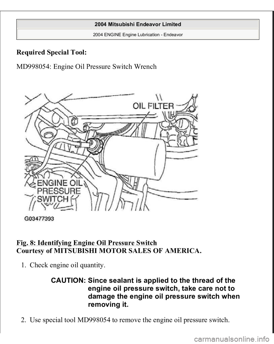 MITSUBISHI ENDEAVOR 2004  Service Repair Manual Required Special Tool
:  
MD998054: Engine Oil Pressure Switch Wrench 
Fig. 8: Identifying Engine Oil Pressure Switch
 
Courtesy of MITSUBISHI MOTOR SALES OF AMERICA. 
1. Check engine oil quantity. 
2