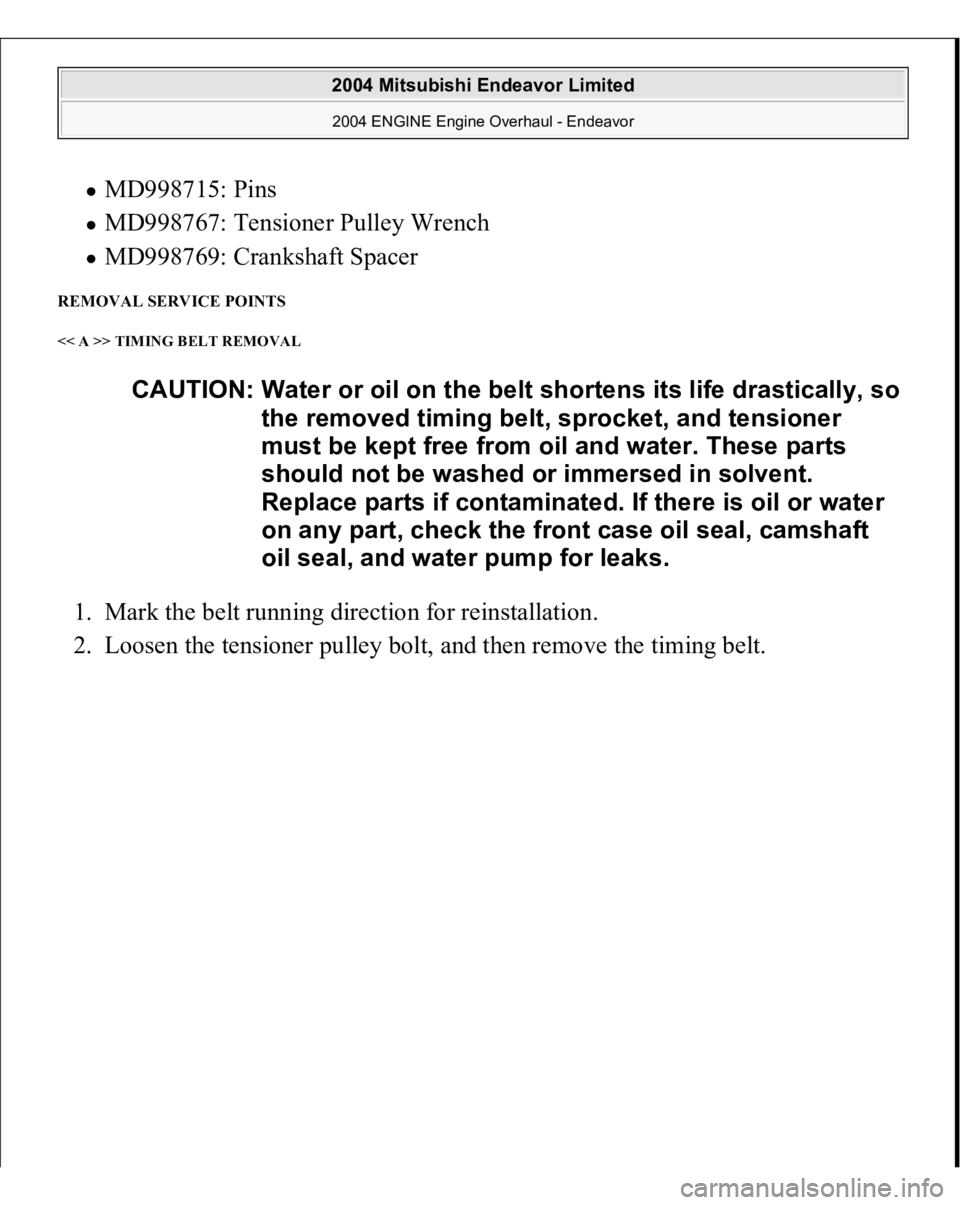 MITSUBISHI ENDEAVOR 2004  Service Repair Manual MD998715: Pins  MD998767: Tensioner Pulley Wrench  MD998769: Crankshaft Spacer  
REMOVAL SERVICE POINTS << A >> TIMING BELT REMOVAL 1. Mark the belt running direction for reinstallation.  
2. Loosen t