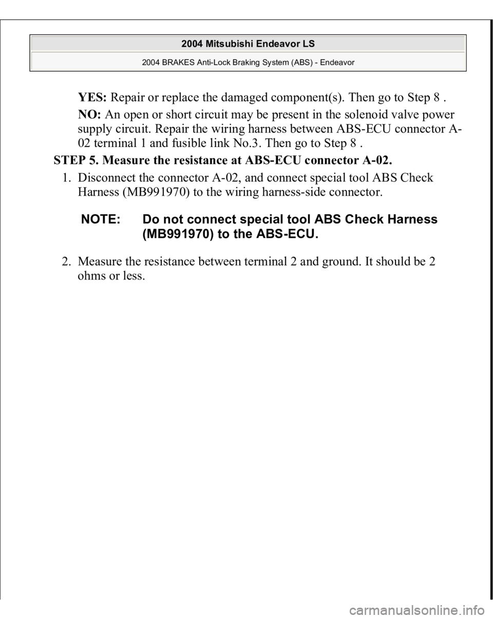 MITSUBISHI ENDEAVOR 2004  Service Repair Manual YES: Repair or replace the damaged component(s). Then go to Step 8 .  
NO: An open or short circuit may be present in the solenoid valve power 
supply circuit. Repair the wiring harness between ABS-EC