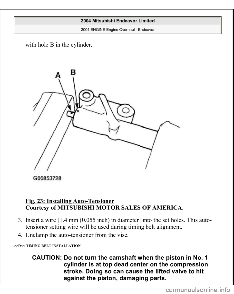 MITSUBISHI ENDEAVOR 2004  Service Repair Manual with hole B in the cylinder. 
Fig. 23: Installing Auto
-Tensioner 
 
Courtesy of MITSUBISHI MOTOR SALES OF AMERICA. 
3. Insert a wire [1.4 mm (0.055 inch) in diameter] into the set holes. This auto-
t