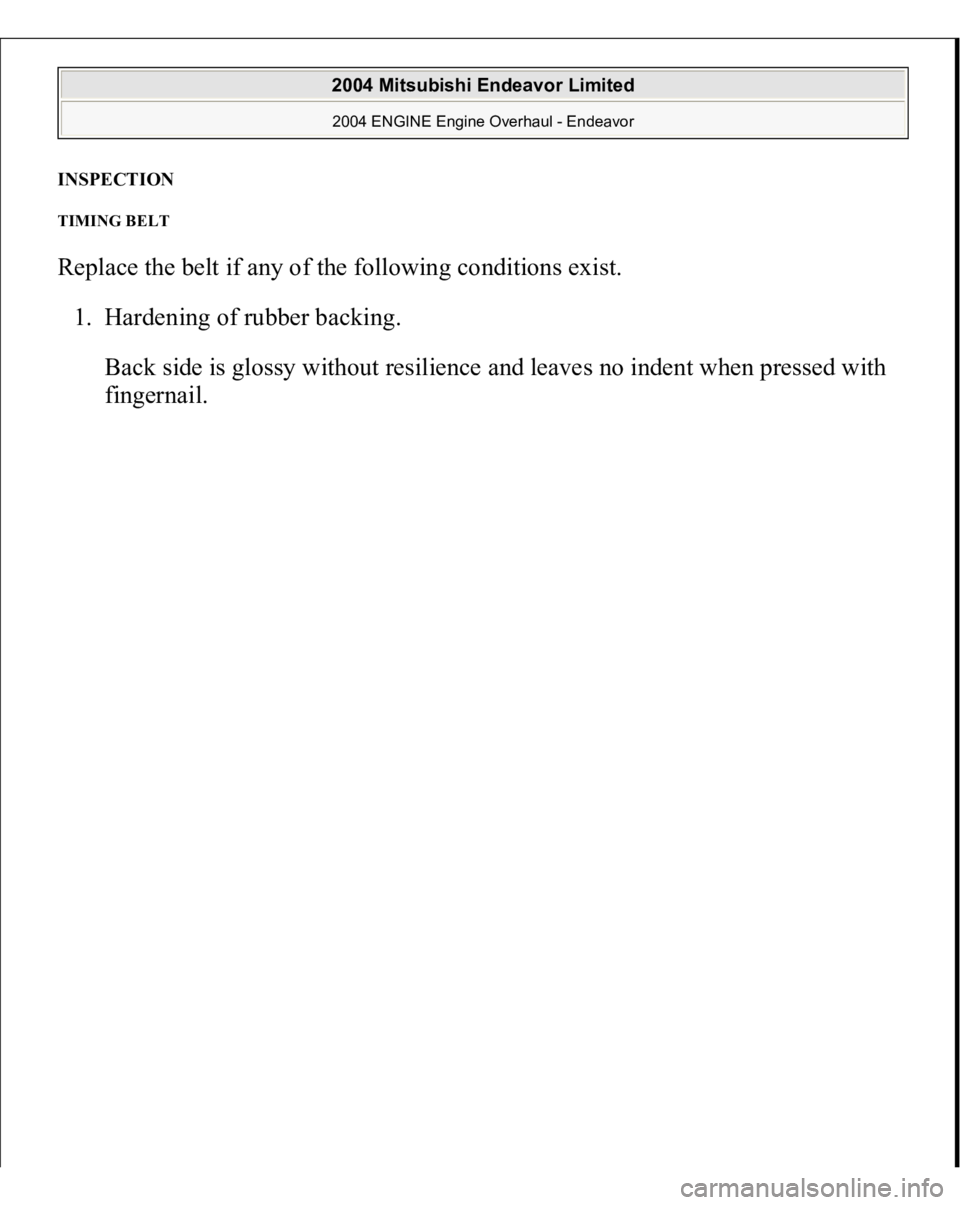 MITSUBISHI ENDEAVOR 2004  Service Repair Manual INSPECTION TIMING BELT Replace the belt if any of the following conditions exist. 
1. Hardening of rubber backing. 
Back side is glossy without resilience and leaves no indent when pressed with 
fin
g