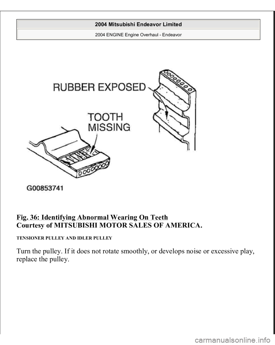 MITSUBISHI ENDEAVOR 2004  Service Repair Manual Fig. 36: Identifying Abnormal Wearing On Teeth
 
Courtesy of MITSUBISHI MOTOR SALES OF AMERICA. 
TENSIONER PULLEY AND IDLER PULLEY Turn the pulley. If it does not rotate smoothly, or develops noise or