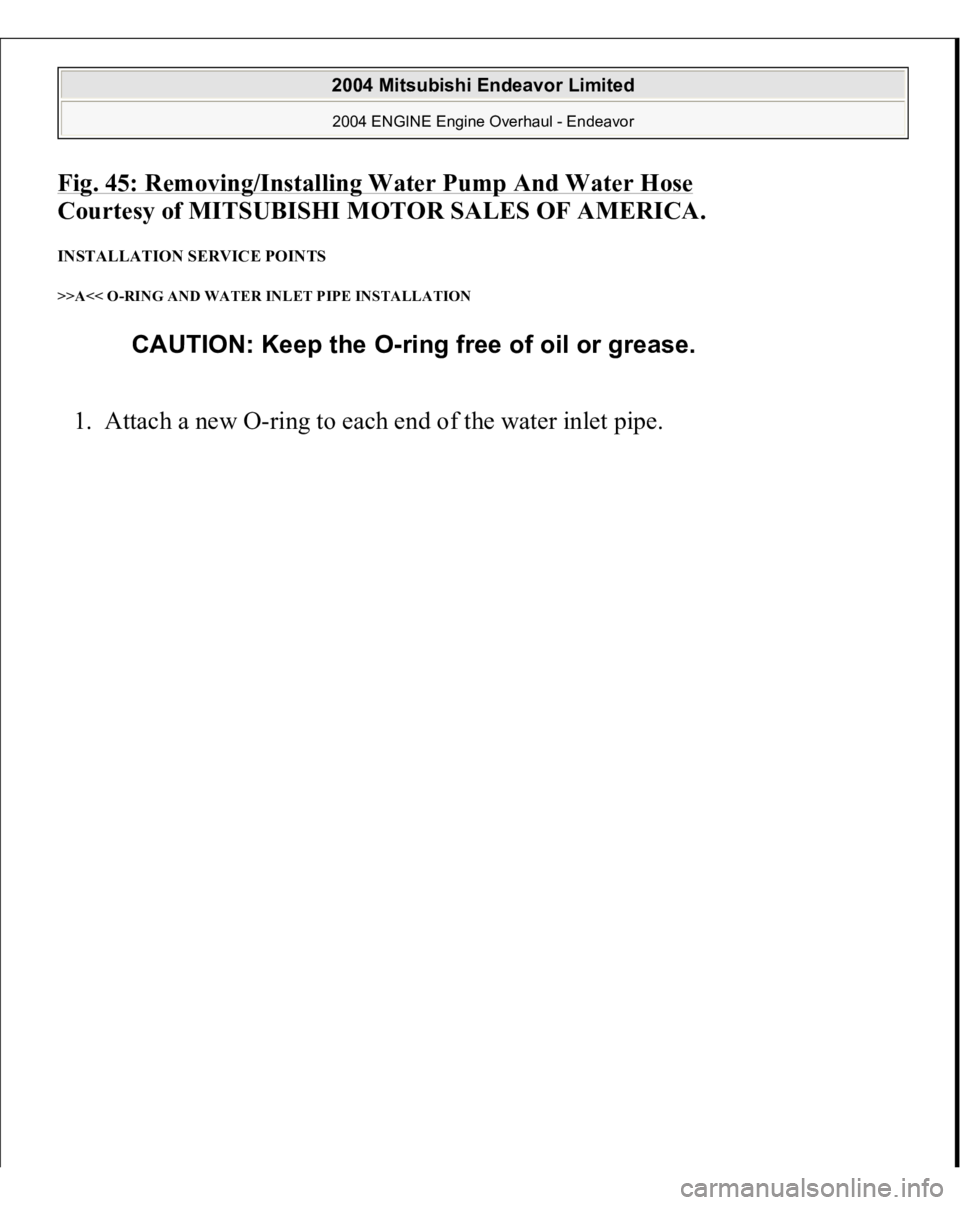 MITSUBISHI ENDEAVOR 2004  Service Repair Manual Fig. 45: Removing/Installing Water Pump And Water Hose
 
Courtesy of MITSUBISHI MOTOR SALES OF AMERICA. 
INSTALLATION SERVICE POINTS >>A<< O-RING AND WATER INLET PIPE INSTALLATION 1. Attach a new O-ri