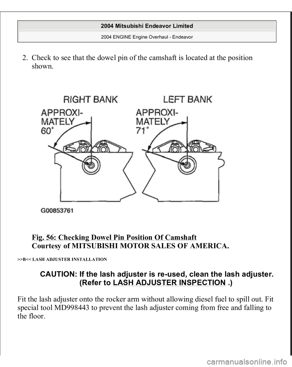 MITSUBISHI ENDEAVOR 2004  Service Repair Manual 2. Check to see that the dowel pin of the camshaft is located at the position 
shown. 
Fig. 56: Checking Dowel Pin Position Of Camshaft
 
Courtesy of MITSUBISHI MOTOR SALES OF AMERICA. 
>>B<< LASH ADJ