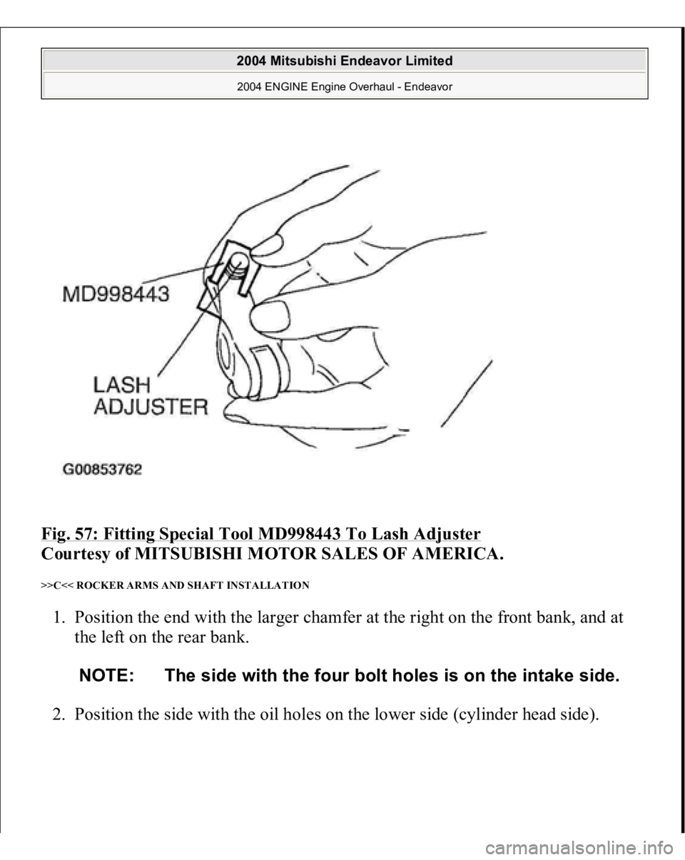 MITSUBISHI ENDEAVOR 2004  Service Repair Manual Fig. 57: Fitting Special Tool MD998443 To Lash Adjuster
 
Courtesy of MITSUBISHI MOTOR SALES OF AMERICA. 
>>C<< ROCKER ARMS AND SHAFT INSTALLATION 1. Position the end with the larger chamfer at the ri
