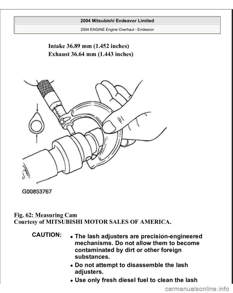 MITSUBISHI ENDEAVOR 2004  Service Repair Manual Intake 36.89 mm (1.452 inches)  
Exhaust 36.64 mm (1.443 inches)  
Fig. 62: Measuring Cam
 
Courtesy of MITSUBISHI MOTOR SALES OF AMERICA. 
CAUTION:
The lash adjusters are precision-engineered 
mechan