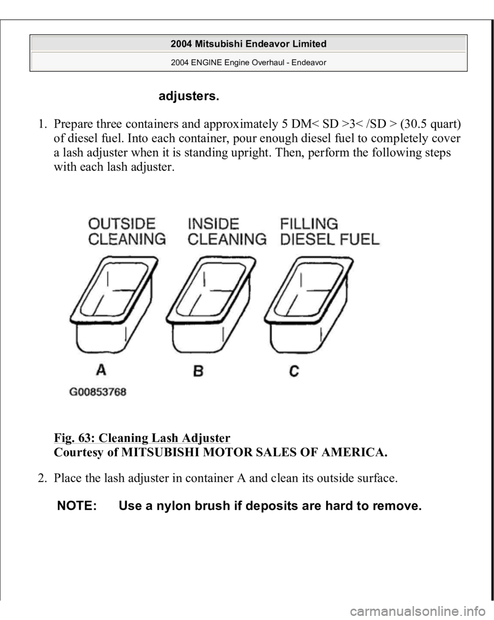 MITSUBISHI ENDEAVOR 2004  Service Repair Manual 1. Prepare three containers and approximately 5 DM< SD >3< /SD > (30.5 quart) 
of diesel fuel. Into each container, pour enough diesel fuel to completely cover 
a lash adjuster when it is standing upr
