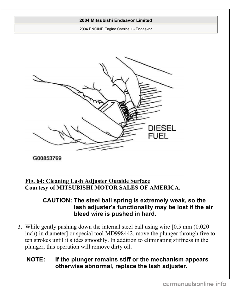 MITSUBISHI ENDEAVOR 2004  Service Repair Manual Fig. 64: Cleaning Lash Adjuster Outside Surface
 
Courtesy of MITSUBISHI MOTOR SALES OF AMERICA. 
3. While gently pushing down the internal steel ball using wire [0.5 mm (0.020 
inch) in diameter] or 