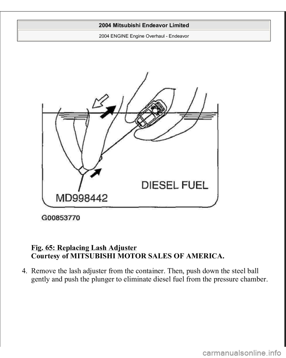 MITSUBISHI ENDEAVOR 2004  Service Repair Manual Fig. 65: Replacing Lash Adjuster
 
Courtesy of MITSUBISHI MOTOR SALES OF AMERICA. 
4. Remove the lash adjuster from the container. Then, push down the steel ball 
gentl
y and 
push the 
plun
ger to el