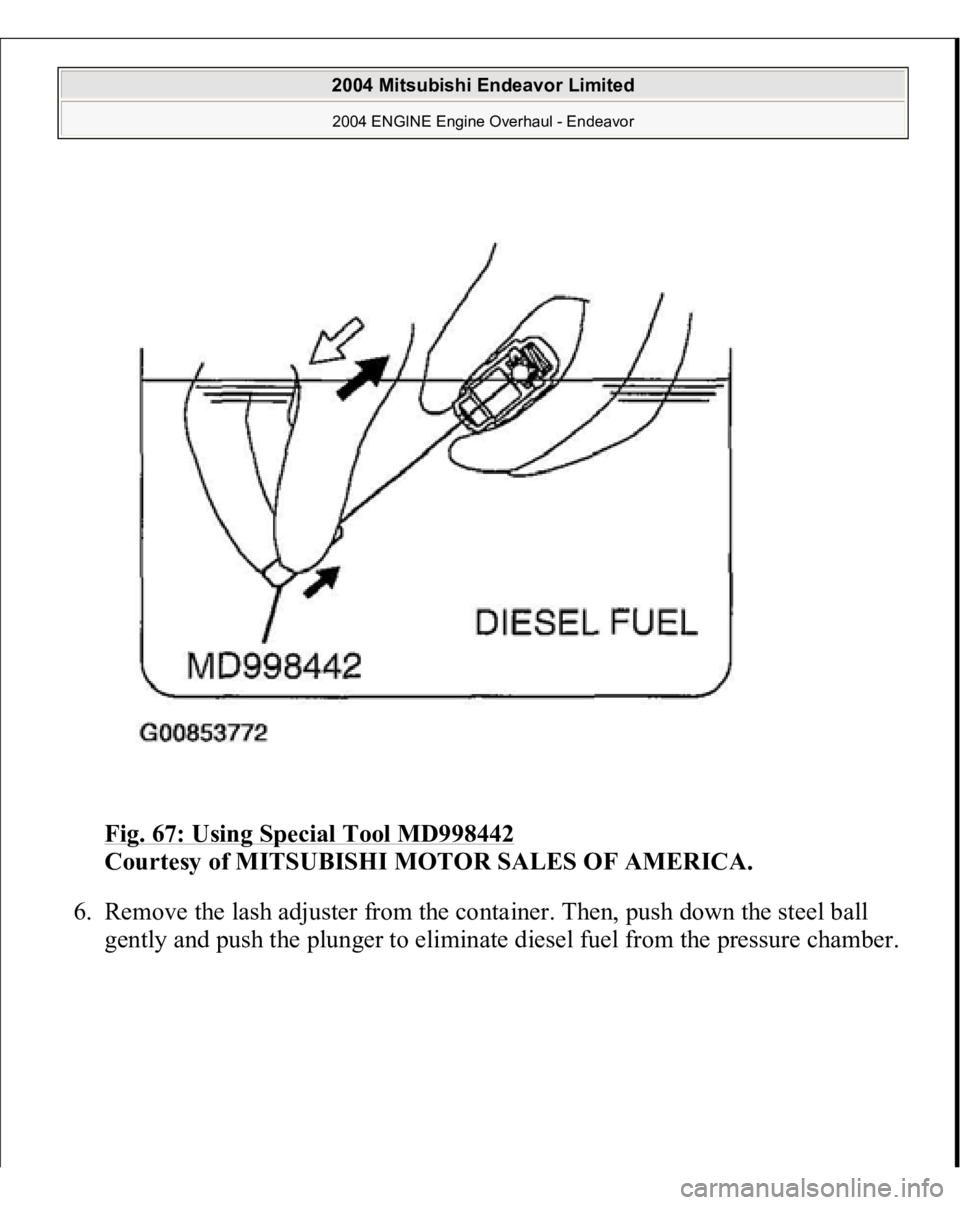 MITSUBISHI ENDEAVOR 2004  Service Repair Manual Fig. 67: Using Special Tool MD998442
 
Courtesy of MITSUBISHI MOTOR SALES OF AMERICA. 
6. Remove the lash adjuster from the container. Then, push down the steel ball 
gentl
y and 
push the 
plun
ger t