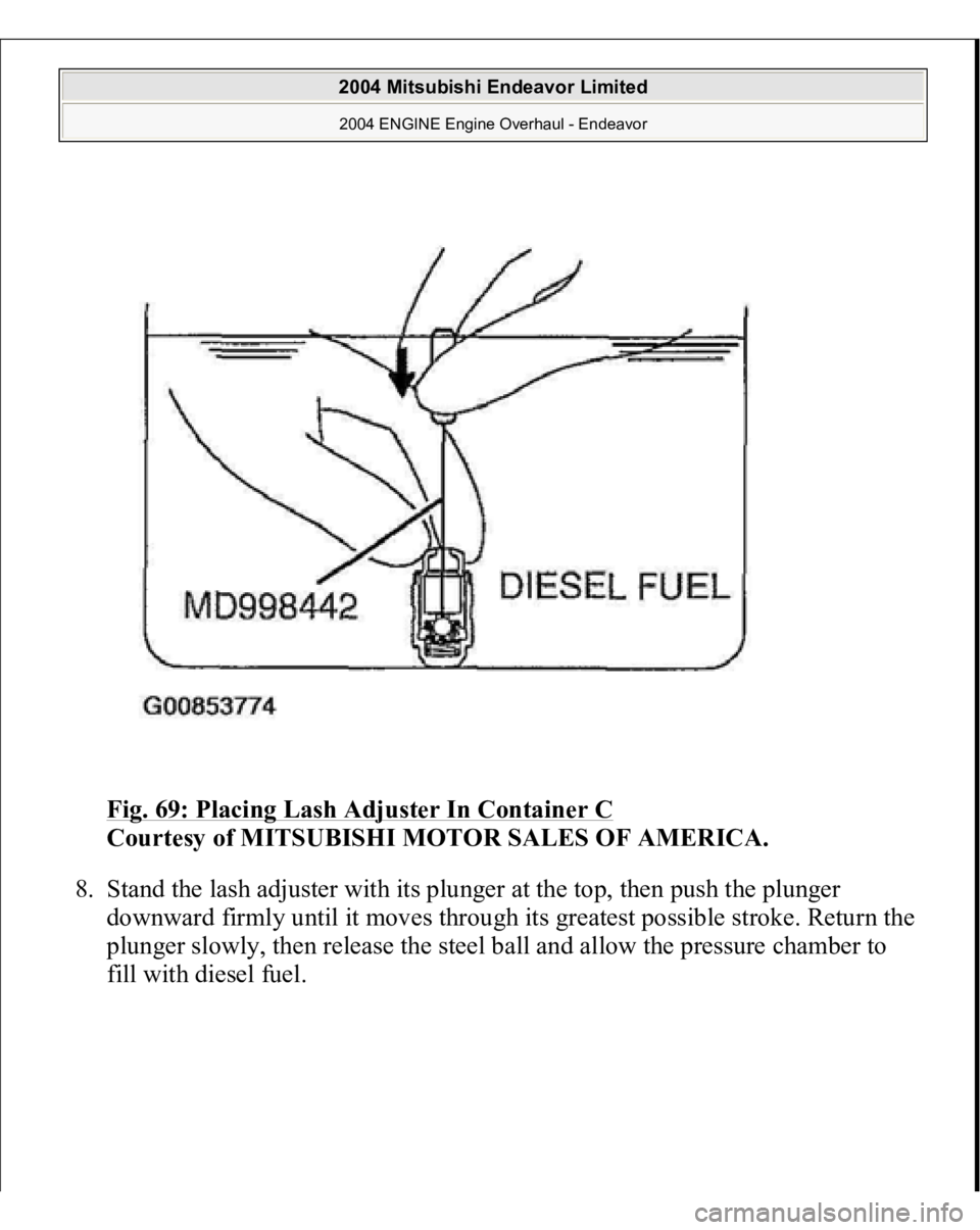 MITSUBISHI ENDEAVOR 2004  Service Repair Manual Fig. 69: Placing Lash Adjuster In Container C
 
Courtesy of MITSUBISHI MOTOR SALES OF AMERICA. 
8. Stand the lash adjuster with its plunger at the top, then push the plunger 
downward firmly until it 