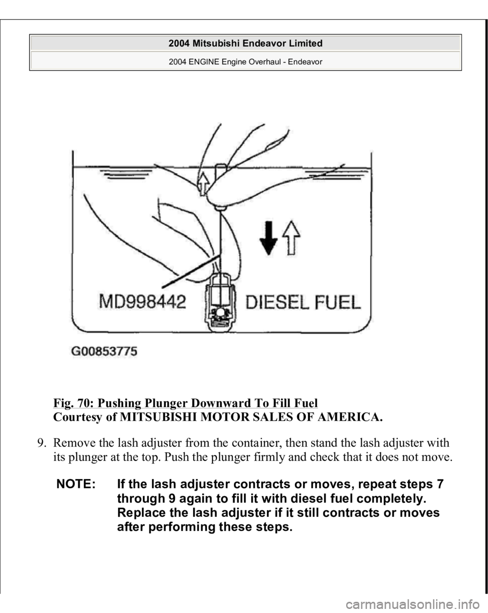 MITSUBISHI ENDEAVOR 2004  Service Repair Manual Fig. 70: Pushing Plunger Downward To Fill Fuel
 
Courtesy of MITSUBISHI MOTOR SALES OF AMERICA. 
9. Remove the lash adjuster from the container, then stand the lash adjuster with 
its plunger at the t