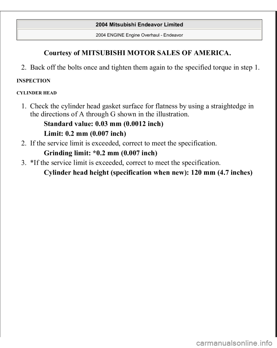 MITSUBISHI ENDEAVOR 2004  Service Repair Manual Courtesy of MITSUBISHI MOTOR SALES OF AMERICA
. 
2. Back off the bolts once and tighten them again to the specified torque in step 1. 
INSPECTION CYLINDER HEAD 1. Check the cylinder head gasket surfac