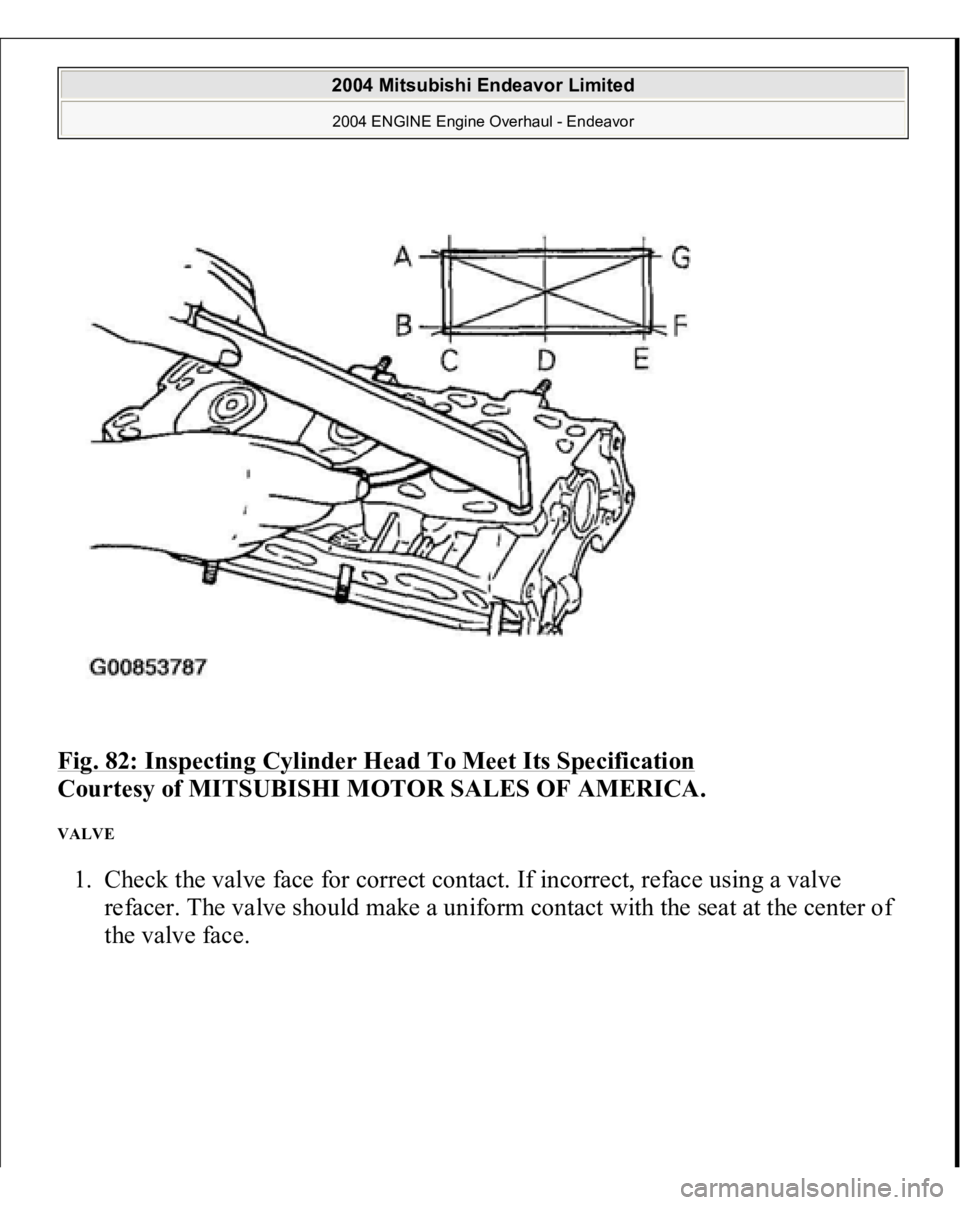 MITSUBISHI ENDEAVOR 2004  Service Repair Manual Fig. 82: Inspecting Cylinder Head To Meet Its Specification
 
Courtesy of MITSUBISHI MOTOR SALES OF AMERICA. 
VALVE 1. Check the valve face for correct contact. If incorrect, reface using a valve 
ref