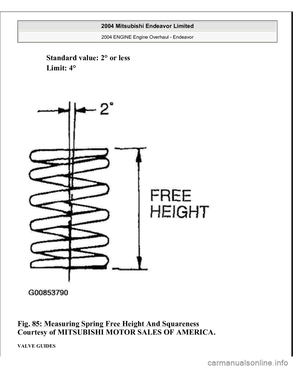 MITSUBISHI ENDEAVOR 2004  Service Repair Manual Standard value: 2° or less  
Limit: 4°  
Fig. 85: Measuring Spring Free Height And Squareness
 
Courtesy of MITSUBISHI MOTOR SALES OF AMERICA. 
VALVE GUIDES  
2004 Mitsubishi Endeavor Limited 2004 E