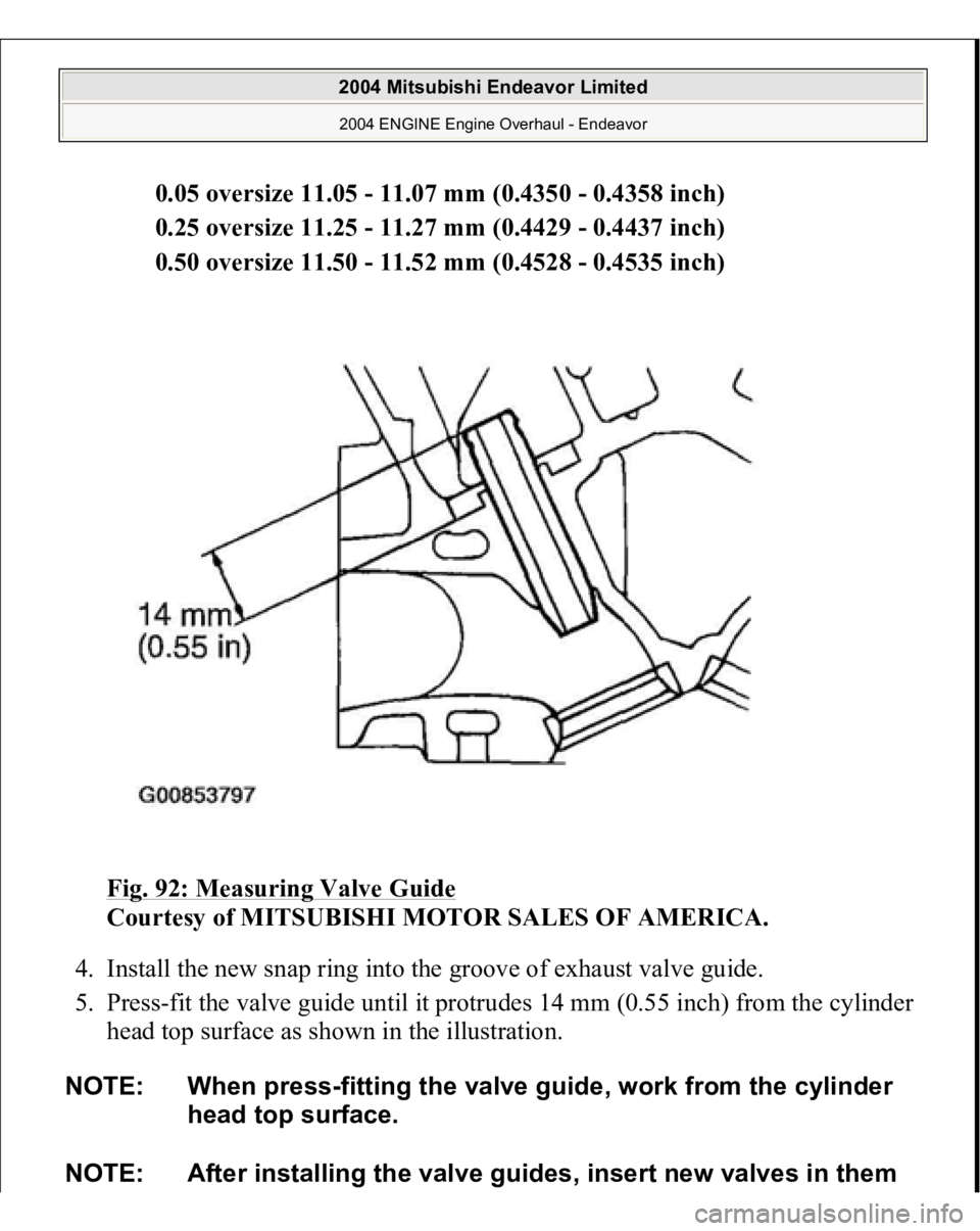 MITSUBISHI ENDEAVOR 2004  Service Repair Manual 0.05 oversize 11.05 - 11.07 mm (0.4350 - 0.4358 inch)  
0.25 oversize 11.25 - 11.27 mm (0.4429 - 0.4437 inch)  
0.50 oversize 11.50 - 11.52 mm (0.4528 - 0.4535 inch)  
Fig. 92: Measuring Valve Guide
 