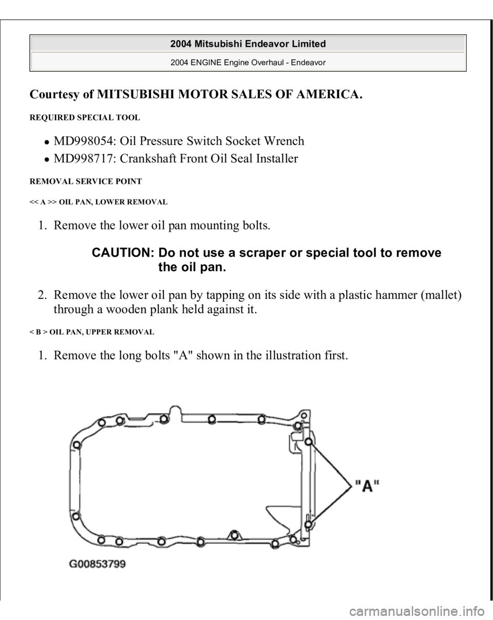 MITSUBISHI ENDEAVOR 2004  Service Repair Manual Courtesy of MITSUBISHI MOTOR SALES OF AMERICA
. 
REQUIRED SPECIAL TOOL 
MD998054: Oil Pressure Switch Socket Wrench  MD998717: Crankshaft Front Oil Seal Installer  
REMOVAL SERVICE POINT << A >> OIL P