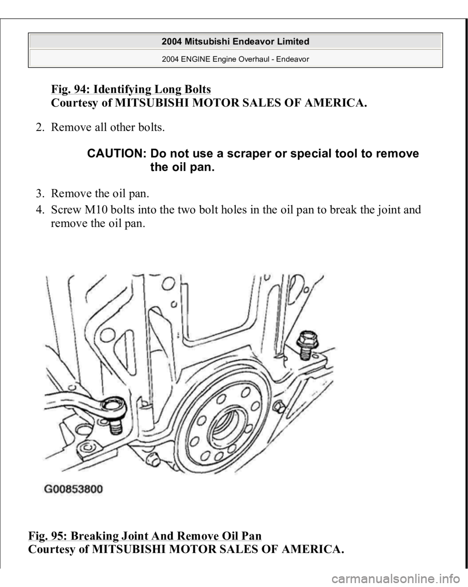 MITSUBISHI ENDEAVOR 2004  Service Repair Manual Fig. 94: Identifying Long Bolt
s 
Courtesy of MITSUBISHI MOTOR SALES OF AMERICA. 
2. Remove all other bolts. 
3. Remove the oil pan.  
4. Screw M10 bolts into the two bolt holes in the oil pan to brea