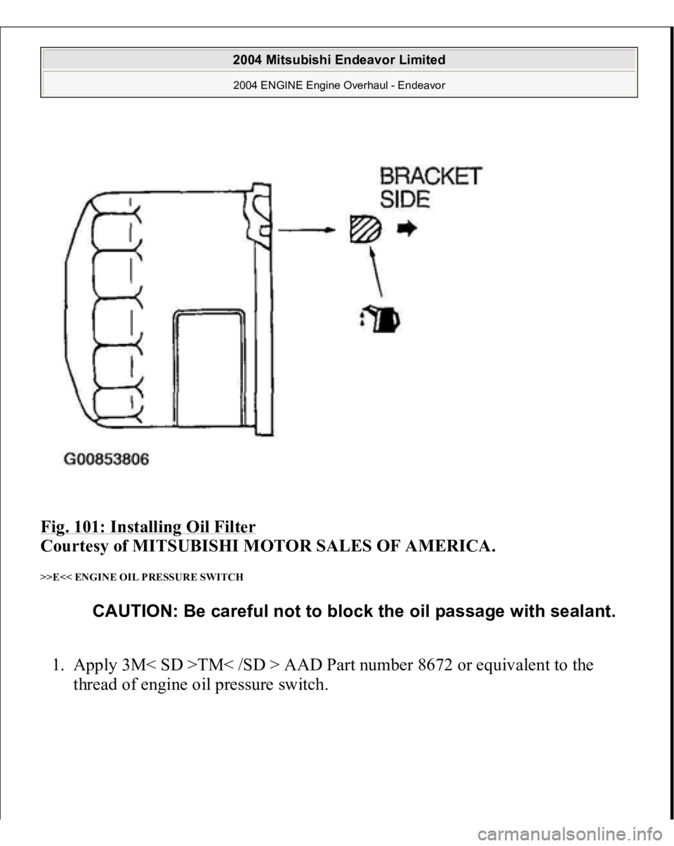 MITSUBISHI ENDEAVOR 2004  Service Repair Manual Fig. 101: Installing Oil Filter 
 
Courtesy of MITSUBISHI MOTOR SALES OF AMERICA. 
>>E<< ENGINE OIL PRESSURE SWITCH 1. Apply 3M< SD >TM< /SD > AAD Part number 8672 or equivalent to the 
thread of engi