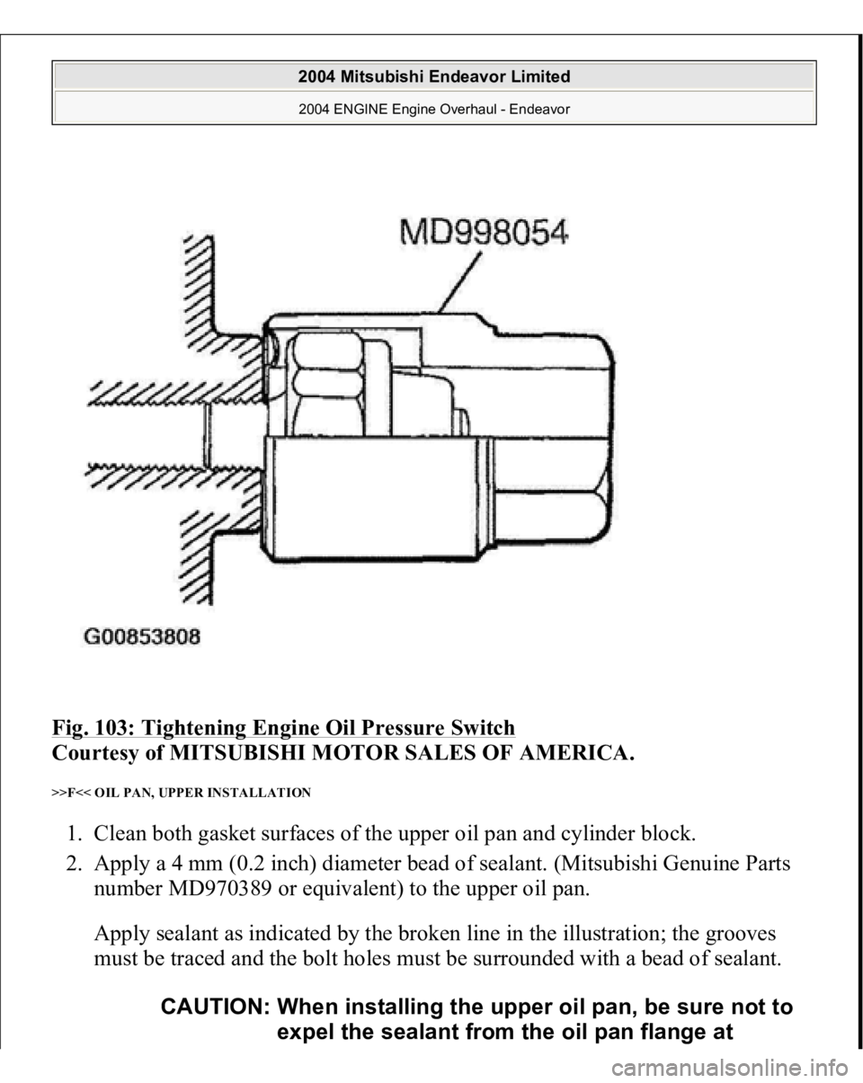 MITSUBISHI ENDEAVOR 2004  Service Repair Manual Fig. 103: Tightening Engine Oil Pressure Switch
 
Courtesy of MITSUBISHI MOTOR SALES OF AMERICA. 
>>F<< OIL PAN, UPPER INSTALLATION 1. Clean both gasket surfaces of the upper oil pan and cylinder bloc