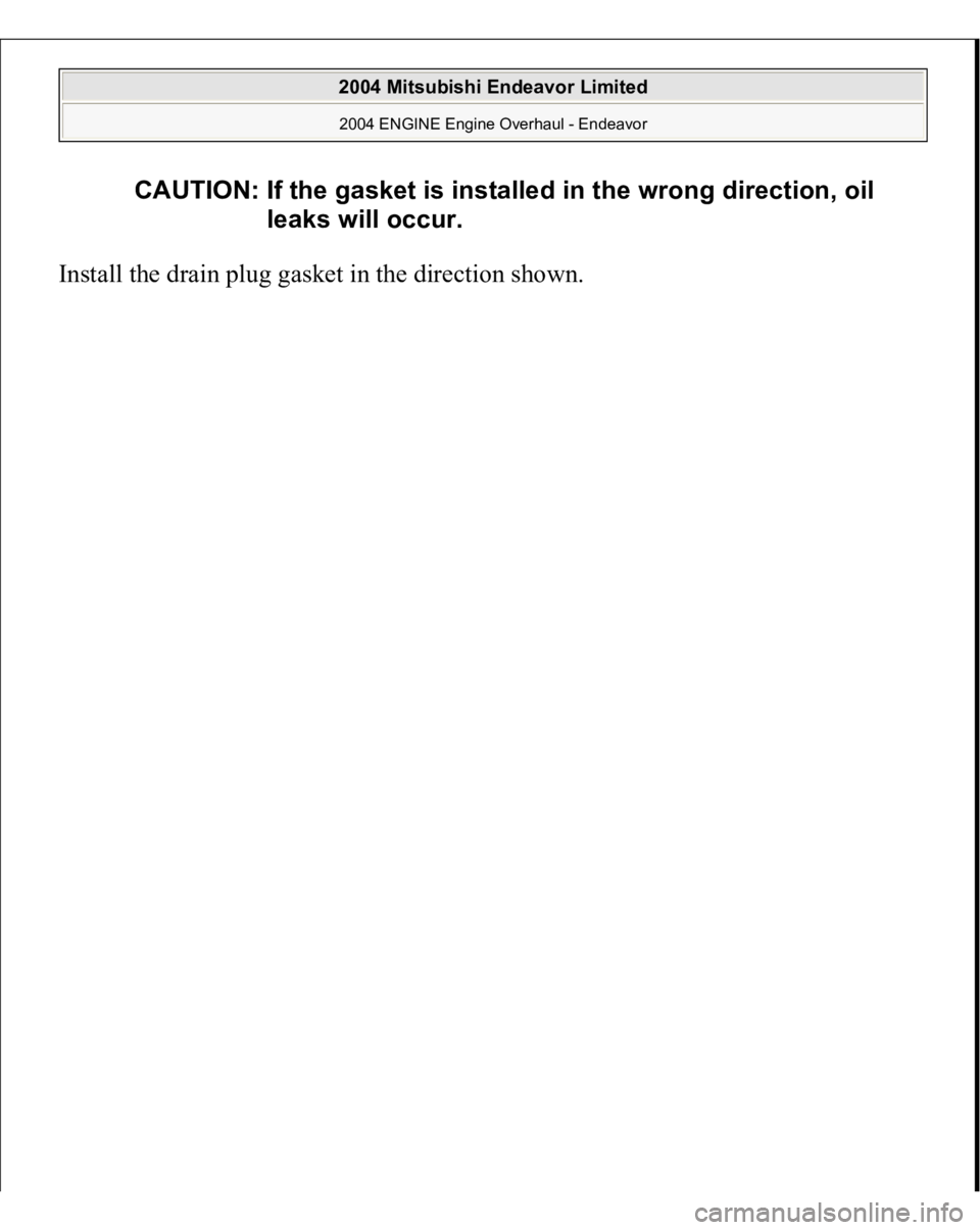 MITSUBISHI ENDEAVOR 2004  Service Repair Manual Install the drain plug gasket in the direction shown. 
CAUTION: If the gasket is installed in the wrong direction, oil 
leaks will occur.
 
2004 Mitsubishi Endeavor Limited 2004 ENGINE Engine Overhaul