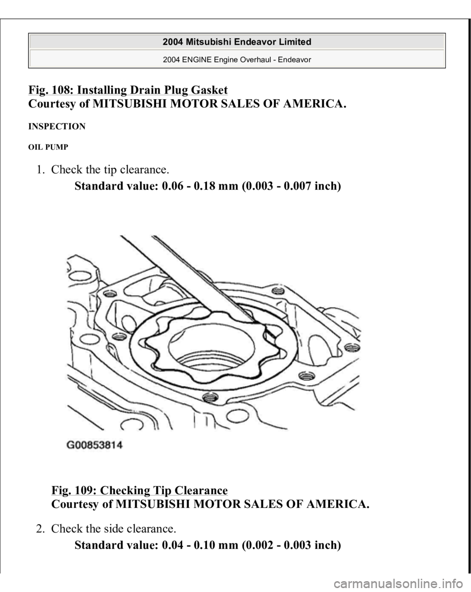 MITSUBISHI ENDEAVOR 2004  Service Repair Manual Fig. 108: Installing Drain Plug Gaske
t 
Courtesy of MITSUBISHI MOTOR SALES OF AMERICA. 
INSPECTION OIL PUMP 1. Check the tip clearance. 
Standard value: 0.06 - 0.18 mm (0.003 - 0.007 inch)  
Fig. 109