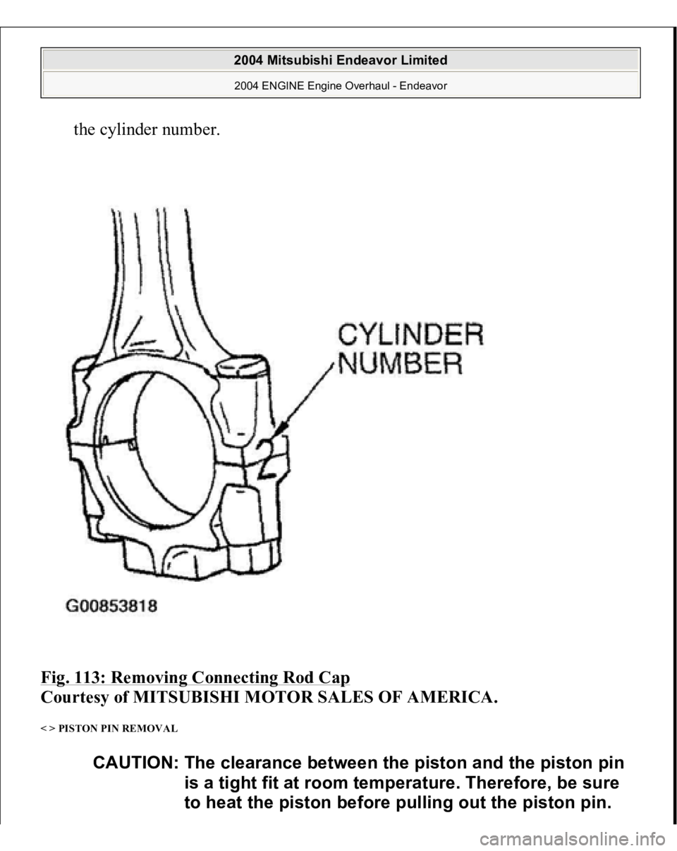 MITSUBISHI ENDEAVOR 2004  Service Repair Manual the cylinder number.  
Fig. 113: Removing Connecting Rod Cap
 
Courtesy of MITSUBISHI MOTOR SALES OF AMERICA. 
< > PISTON PIN REMOVAL 
CAUTION: The clearance between the piston and the piston pin 
is 