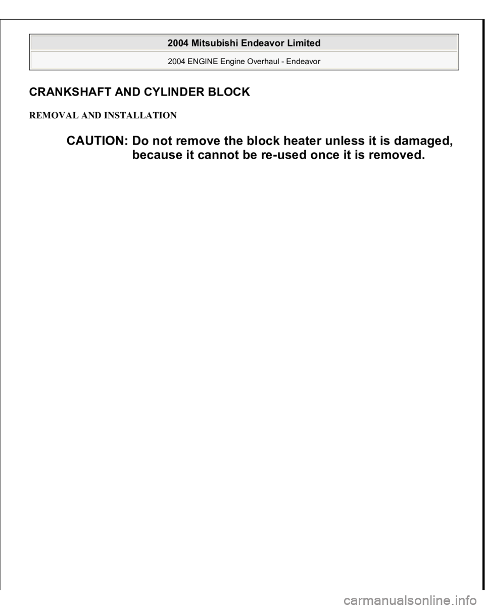 MITSUBISHI ENDEAVOR 2004  Service Repair Manual CRANKSHAFT AND CYLINDER BLOCKREMOVAL AND INSTALLATION 
CAUTION: Do not remove the block heater unless it is damaged, 
because it cannot be re-used once it is removed.
 
2004 Mitsubishi Endeavor Limite