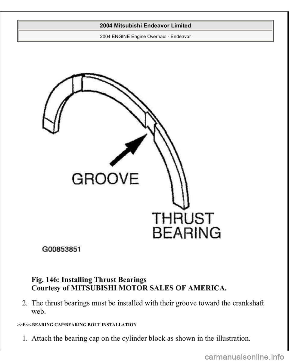 MITSUBISHI ENDEAVOR 2004  Service Repair Manual Fig. 146: Installing Thrust Bearings
 
Courtesy of MITSUBISHI MOTOR SALES OF AMERICA. 
2. The thrust bearings must be installed with their groove toward the crankshaft 
web.  
>>E<< BEARING CAP/BEARIN
