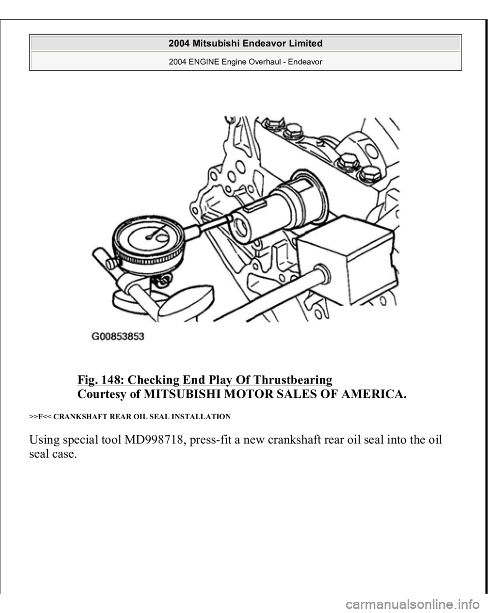 MITSUBISHI ENDEAVOR 2004  Service Repair Manual Fig. 148: Checking End Play Of Thrustbearing
 
Courtesy of MITSUBISHI MOTOR SALES OF AMERICA. 
>>F<< CRANKSHAFT REAR OIL SEAL INSTALLATION Using special tool MD998718, press-fit a new crankshaft rear 