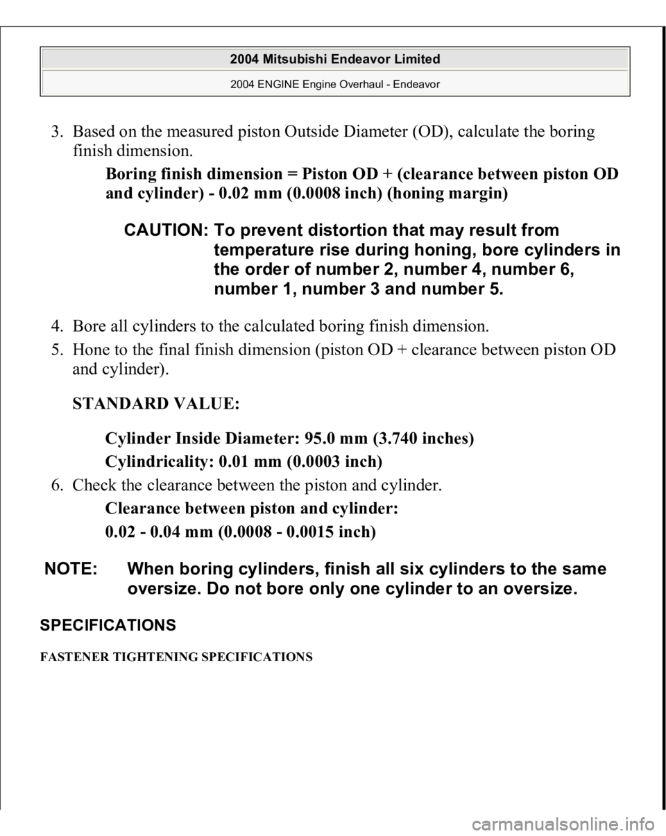 MITSUBISHI ENDEAVOR 2004  Service Repair Manual 3. Based on the measured piston Outside Diameter (OD), calculate the boring 
finish dimension. 
Boring finish dimension = Piston OD + (clearance between piston OD 
and cylinder) - 0.02 mm (0.0008 inch