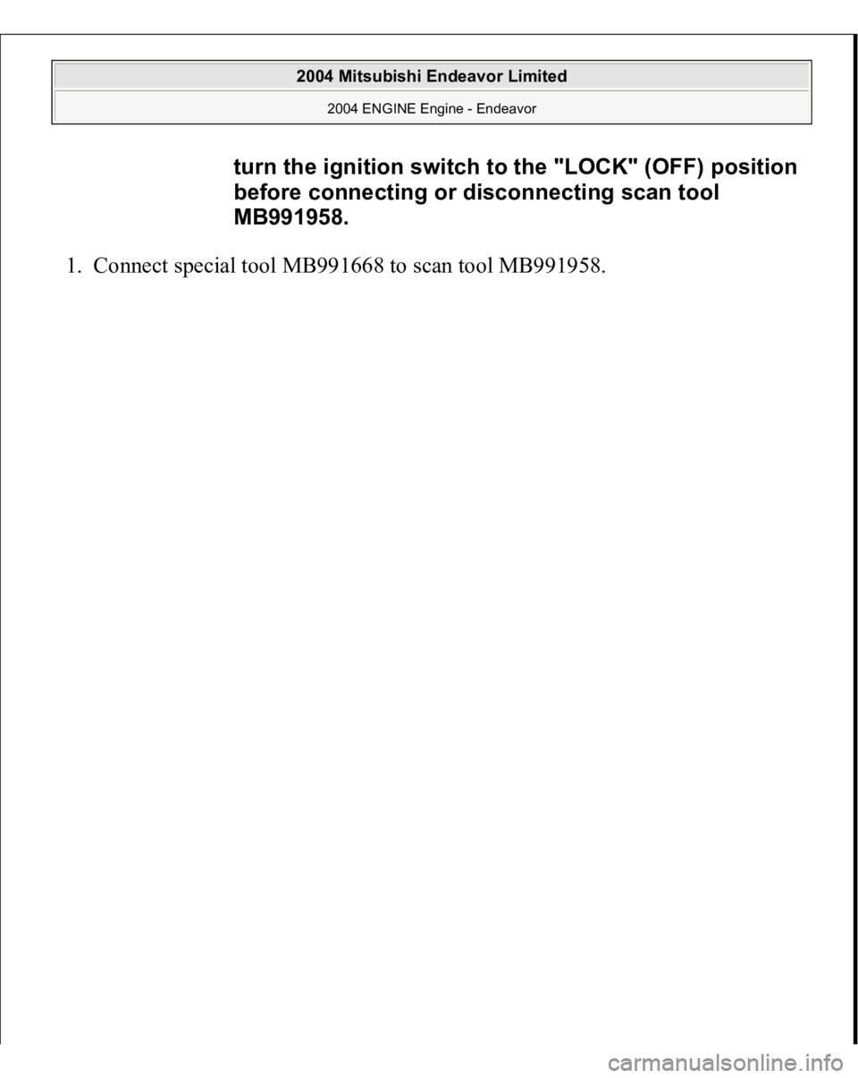 MITSUBISHI ENDEAVOR 2004  Service Repair Manual 1. Connect s
pecial tool MB991668 to scan tool MB991958. 
turn the ignition switch to the "LOCK" (OFF) position 
before connecting or disconnecting scan tool 
MB991958.
 
2004 Mitsubishi Endea