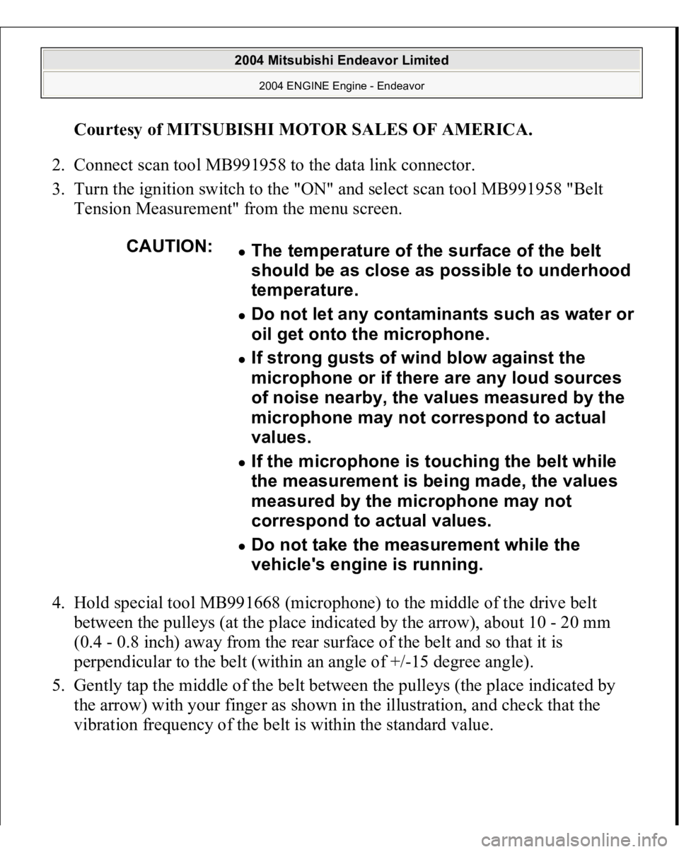 MITSUBISHI ENDEAVOR 2004  Service Repair Manual Courtesy of MITSUBISHI MOTOR SALES OF AMERICA
. 
2. Connect scan tool MB991958 to the data link connector.  
3. Turn the ignition switch to the "ON" and select scan tool MB991958 "Belt 
Te