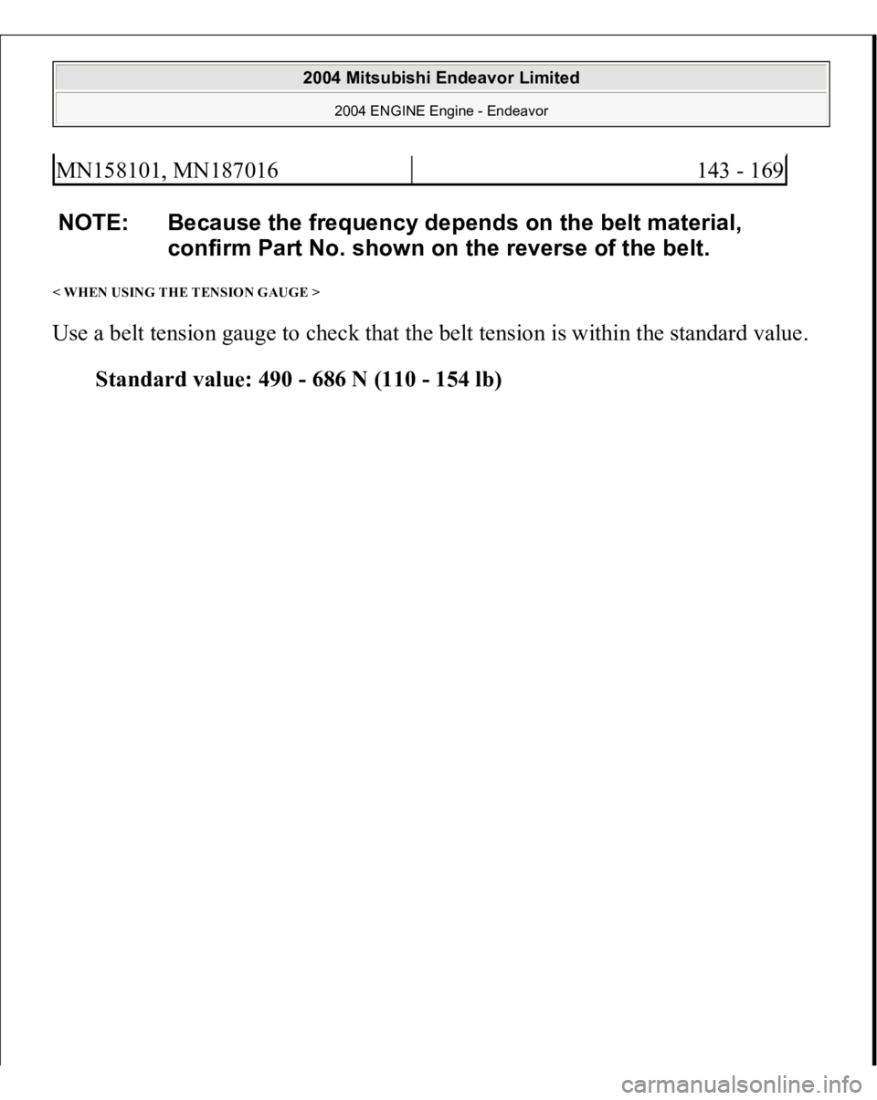 MITSUBISHI ENDEAVOR 2004  Service Repair Manual < WHEN USING THE TENSION GAUGE > Use a belt tension gauge to check that the belt tension is within the standard value. 
Standard value: 490 - 686 N (110 - 154 lb)MN158101, MN187016
143 - 169
NOTE: Bec