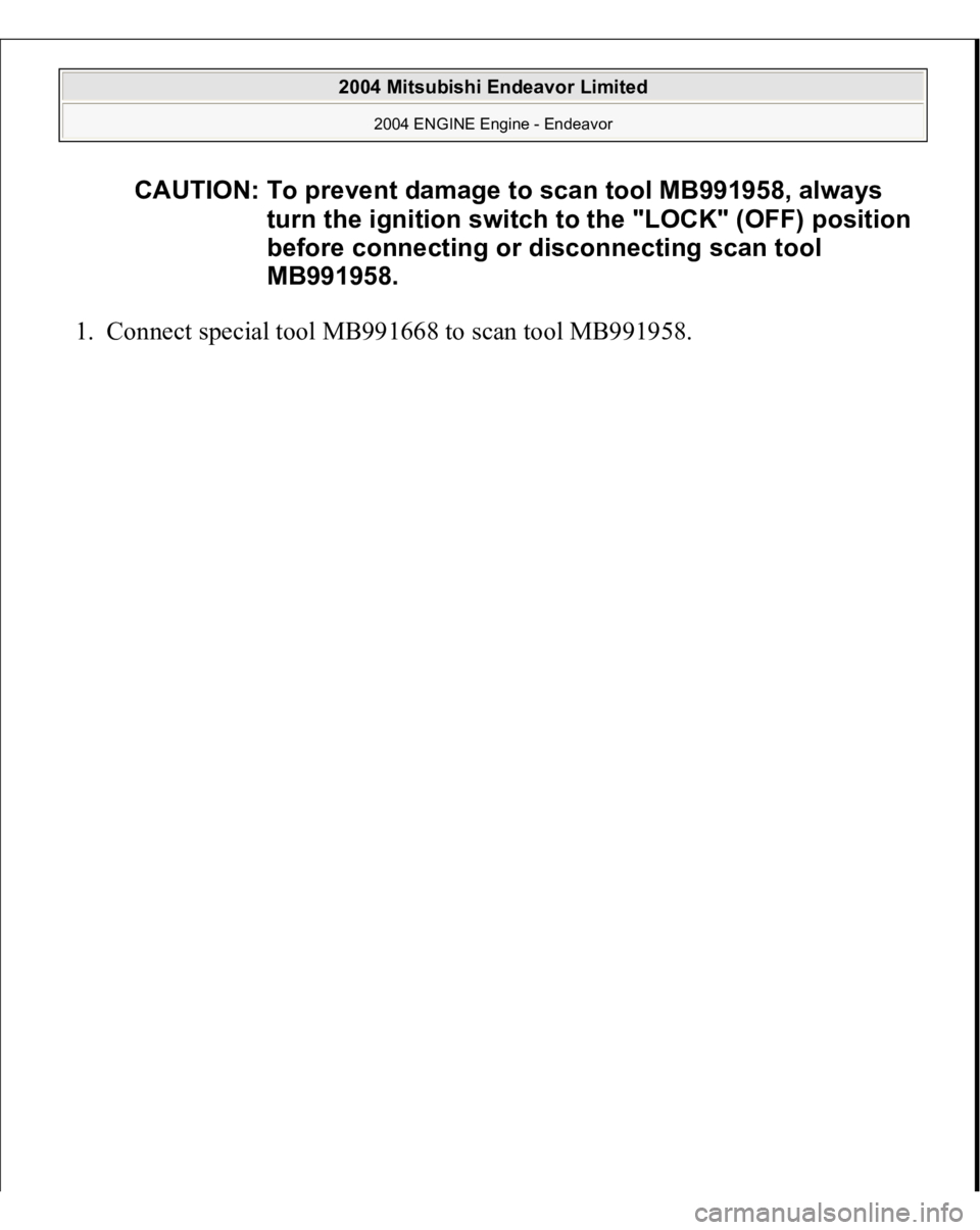 MITSUBISHI ENDEAVOR 2004  Service Repair Manual 1. Connect special tool MB991668 to scan tool MB991958. 
CAUTION: To prevent damage to scan tool MB991958, always 
turn the ignition switch to the "LOCK" (OFF) position 
before connecting or d