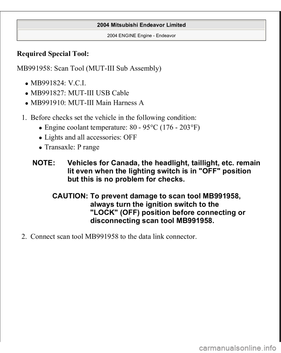 MITSUBISHI ENDEAVOR 2004  Service Repair Manual Required Special Tool
:  
MB991958: Scan Tool (MUT-III Sub Assembly) 
MB991824: V.C.I.  MB991827: MUT-III USB Cable  MB991910: MUT-III Main Harness A  
1. Before checks set the vehicle in the followin