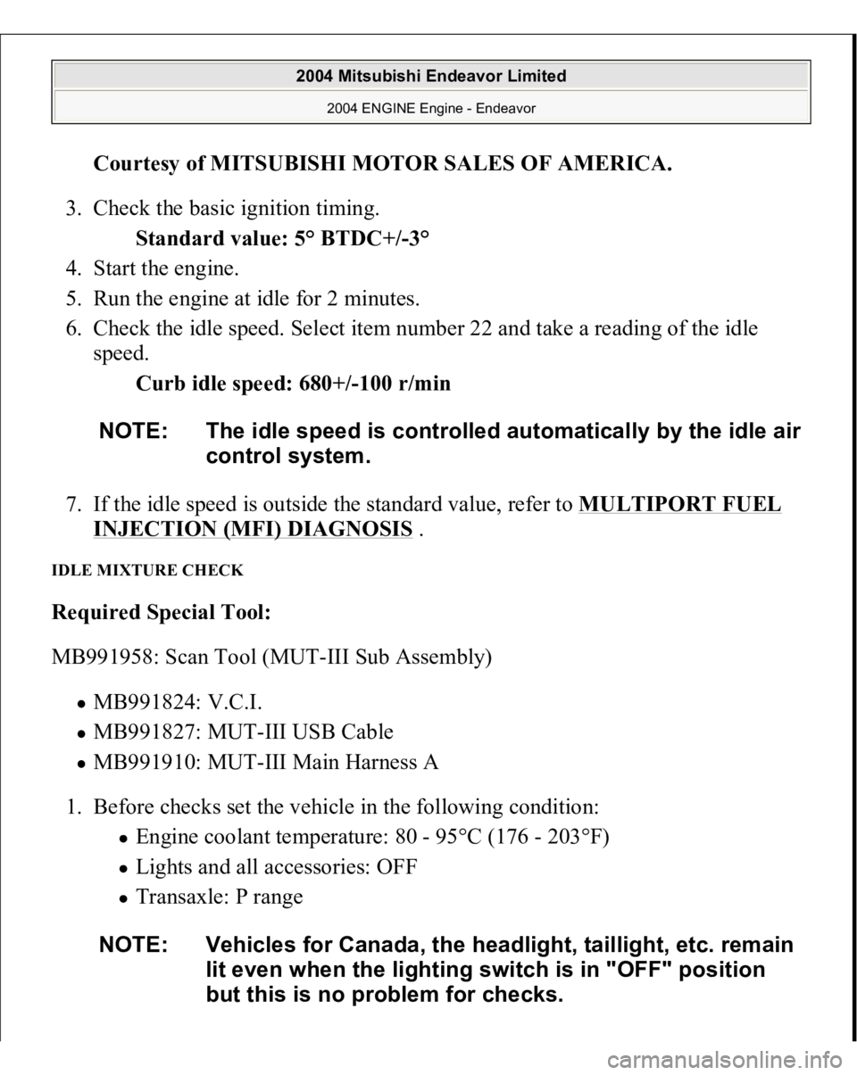 MITSUBISHI ENDEAVOR 2004  Service Repair Manual Courtesy of MITSUBISHI MOTOR SALES OF AMERICA
. 
3. Check the basic ignition timing. 
Standard value: 5° BTDC+/-3°  
4. Start the engine.  
5. Run the engine at idle for 2 minutes.  
6. Check the id