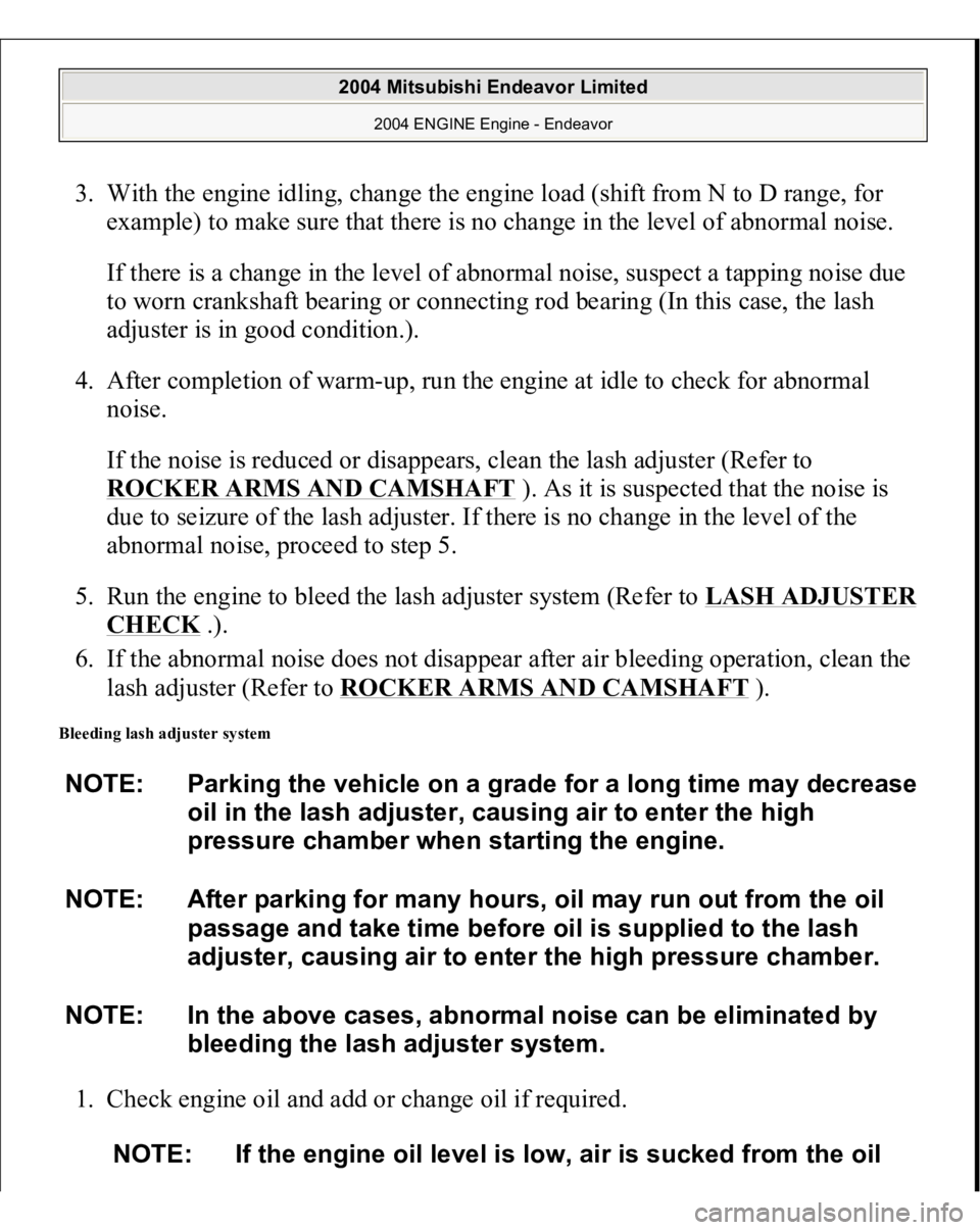 MITSUBISHI ENDEAVOR 2004  Service Repair Manual 3. With the engine idling, change the engine load (shift from N to D range, for 
example) to make sure that there is no change in the level of abnormal noise. 
If there is a change in the level of abn