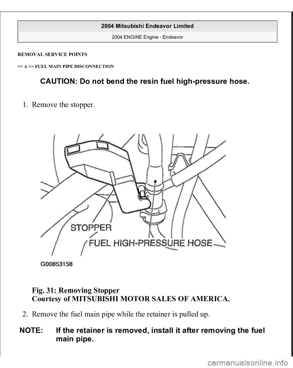MITSUBISHI ENDEAVOR 2004  Service Repair Manual REMOVAL SERVICE POINTS << A >> FUEL MAIN PIPE DISCONNECTION 1. Remove the stopper. 
Fig. 31: Removing Stopper
 
Courtesy of MITSUBISHI MOTOR SALES OF AMERICA. 
2. Remove the fuel main pipe while the r