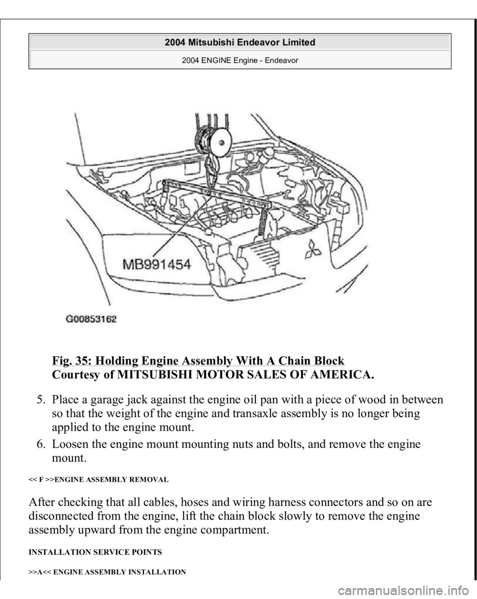 MITSUBISHI ENDEAVOR 2004  Service Repair Manual Fig. 35: Holding Engine Assembly With A Chain Block
 
Courtesy of MITSUBISHI MOTOR SALES OF AMERICA. 
5. Place a garage jack against the engine oil pan with a piece of wood in between 
so that the wei