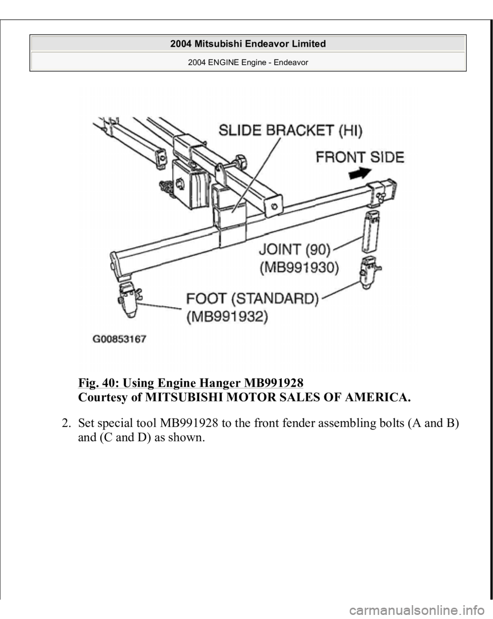 MITSUBISHI ENDEAVOR 2004  Service Repair Manual Fig. 40: Using Engine Hanger MB991928
 
Courtesy of MITSUBISHI MOTOR SALES OF AMERICA. 
2. Set special tool MB991928 to the front fender assembling bolts (A and B) 
and 
(C and D
) as shown. 
 
2004 M