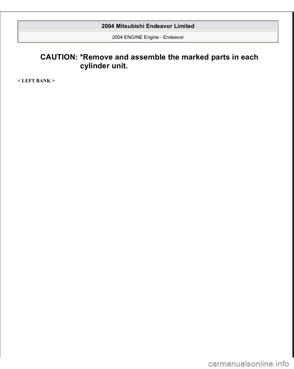 MITSUBISHI ENDEAVOR 2004  Service Repair Manual < LEFT BANK > 
CAUTION: *Remove and assemble the marked parts in each 
cylinder unit.
 
2004 Mitsubishi Endeavor Limited 
2004 ENGINE Engine - Endeavor
   
