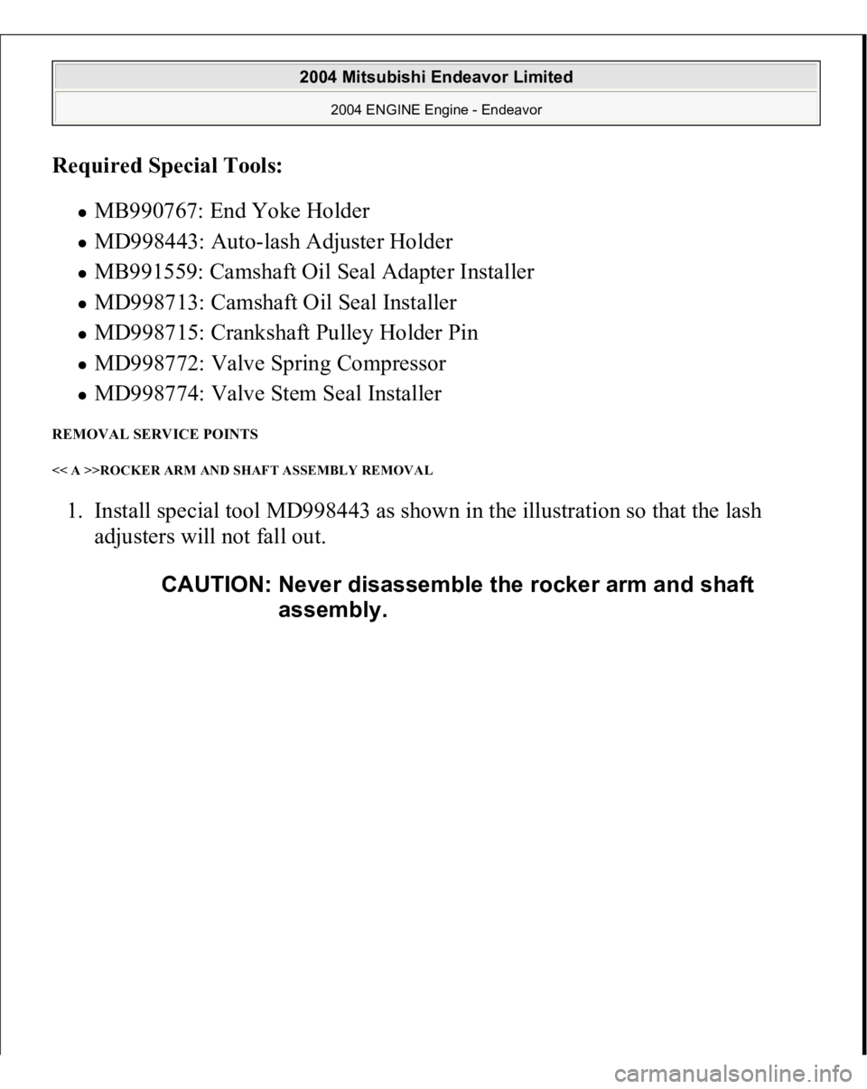 MITSUBISHI ENDEAVOR 2004  Service Repair Manual Required Special Tools:  
MB990767: End Yoke Holder  MD998443: Auto-lash Adjuster Holder  MB991559: Camshaft Oil Seal Adapter Installer  MD998713: Camshaft Oil Seal Installer  MD998715: Crankshaft Pul
